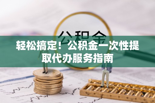 拉萨轻松搞定！公积金一次性提取代办服务指南