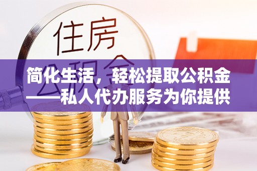 拉萨简化生活，轻松提取公积金——私人代办服务为你提供便利