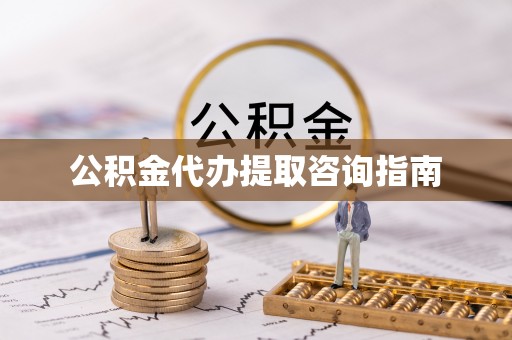 拉萨公积金代办提取咨询指南