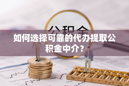 拉萨如何选择可靠的代办提取公积金中介？