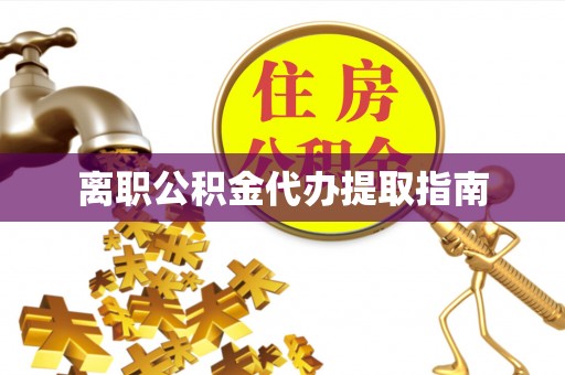 拉萨离职公积金代办提取指南