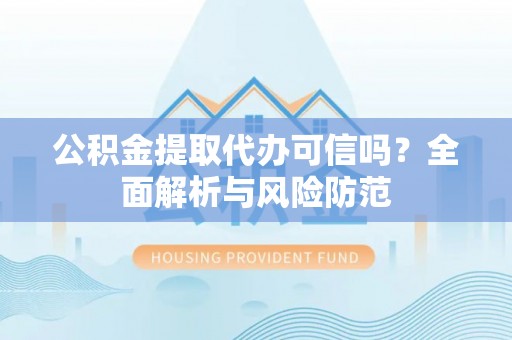 拉萨公积金提取代办可信吗？全面解析与风险防范