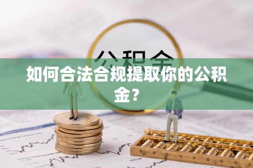 拉萨如何合法合规提取你的公积金？