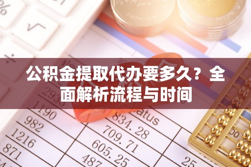 拉萨公积金提取代办要多久？全面解析流程与时间